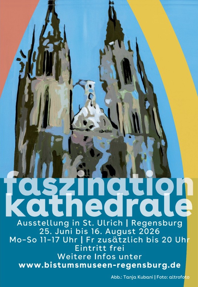 Plakat zur Ausstellung Faszination Kathedrale in Regensburg. Vor blauem Hintergrund ist eine künstlerisch-abstrakte Darstellung des Regensburger Doms mit zwei hohen Türmen zu sehen, eingerahmt von einem gelben Bogen. Text auf dem Plakat: Ausstellung in St. Ulrich, Regensburg, vom 25. Juni bis 16. August 2026. Öffnungszeiten täglich 11 bis 17 Uhr, freitags bis 20 Uhr. Eintritt frei. Weitere Informationen unter bistumsmuseen-regensburg.de. Bildnachweis: Tanja Kubani, Foto: altrofoto.